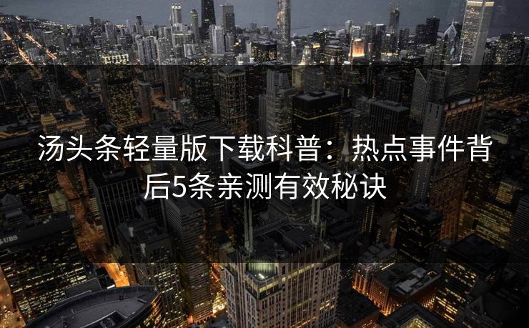 汤头条轻量版下载科普：热点事件背后5条亲测有效秘诀