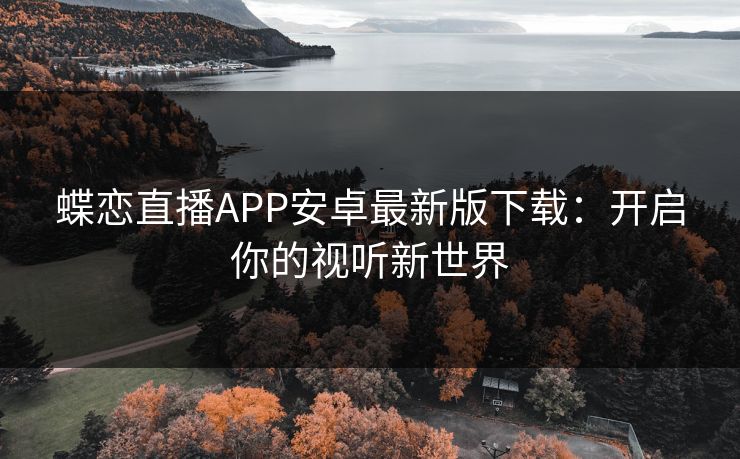 蝶恋直播APP安卓最新版下载：开启你的视听新世界