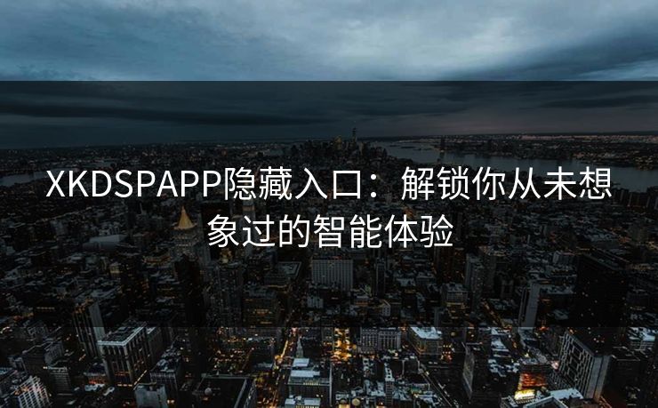 XKDSPAPP隐藏入口：解锁你从未想象过的智能体验
